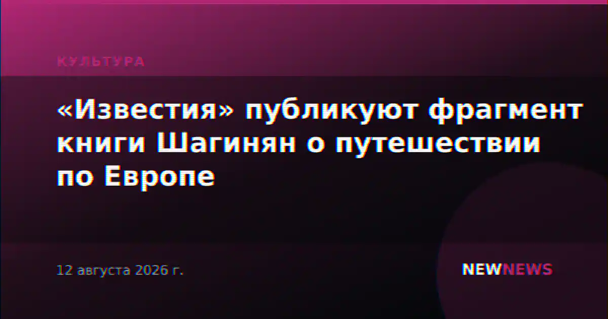 «Известия» публикуют фрагмент книги Шагинян о путешествии по Европе