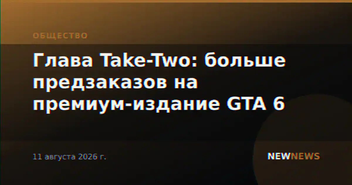 Глава Take-Two: больше предзаказов на премиум-издание GTA 6
