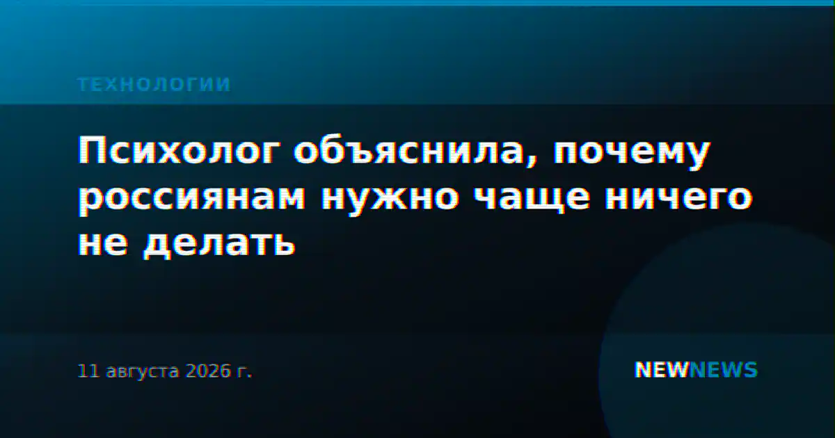 Психолог объяснила, почему россиянам нужно чаще ничего не делать