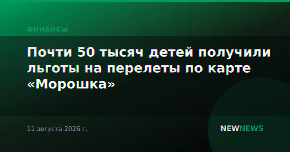 Почти 50 тысяч детей получили льготы на перелеты по карте «Морошка»