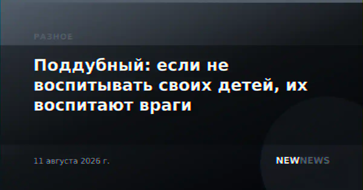 Поддубный: если не воспитывать своих детей, их воспитают враги