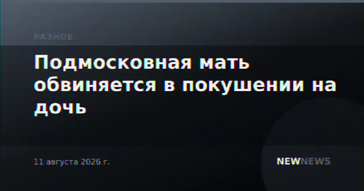 Подмосковная мать обвиняется в покушении на дочь
