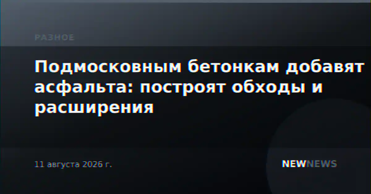 Подмосковным бетонкам добавят асфальта: построят обходы и расширения