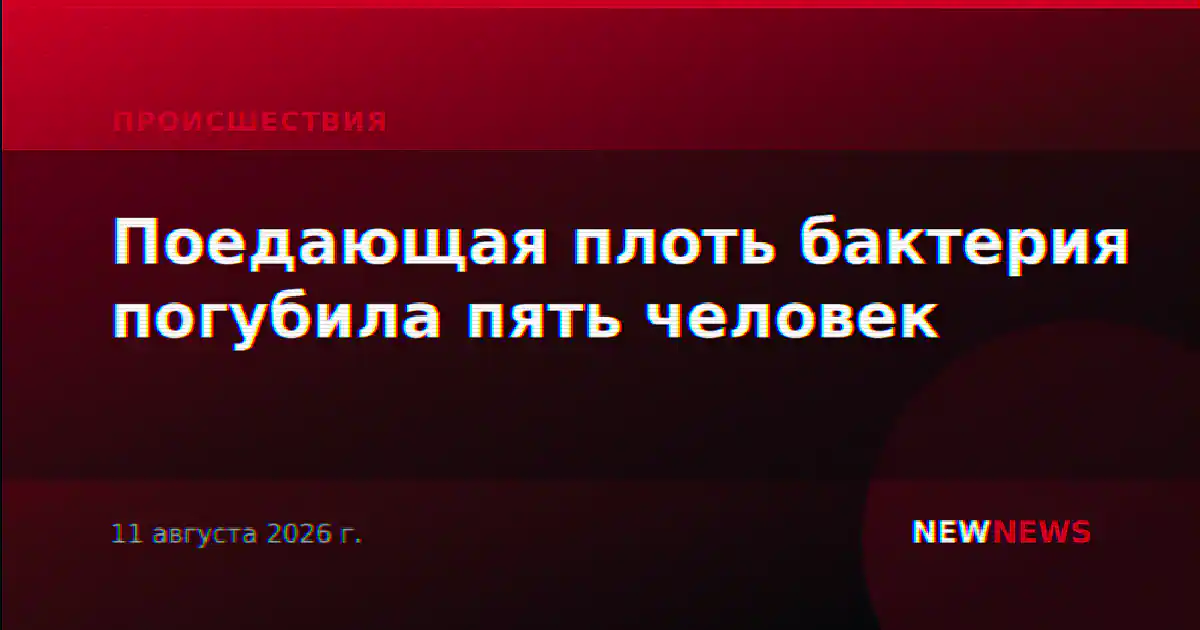 Поедающая плоть бактерия погубила пять человек