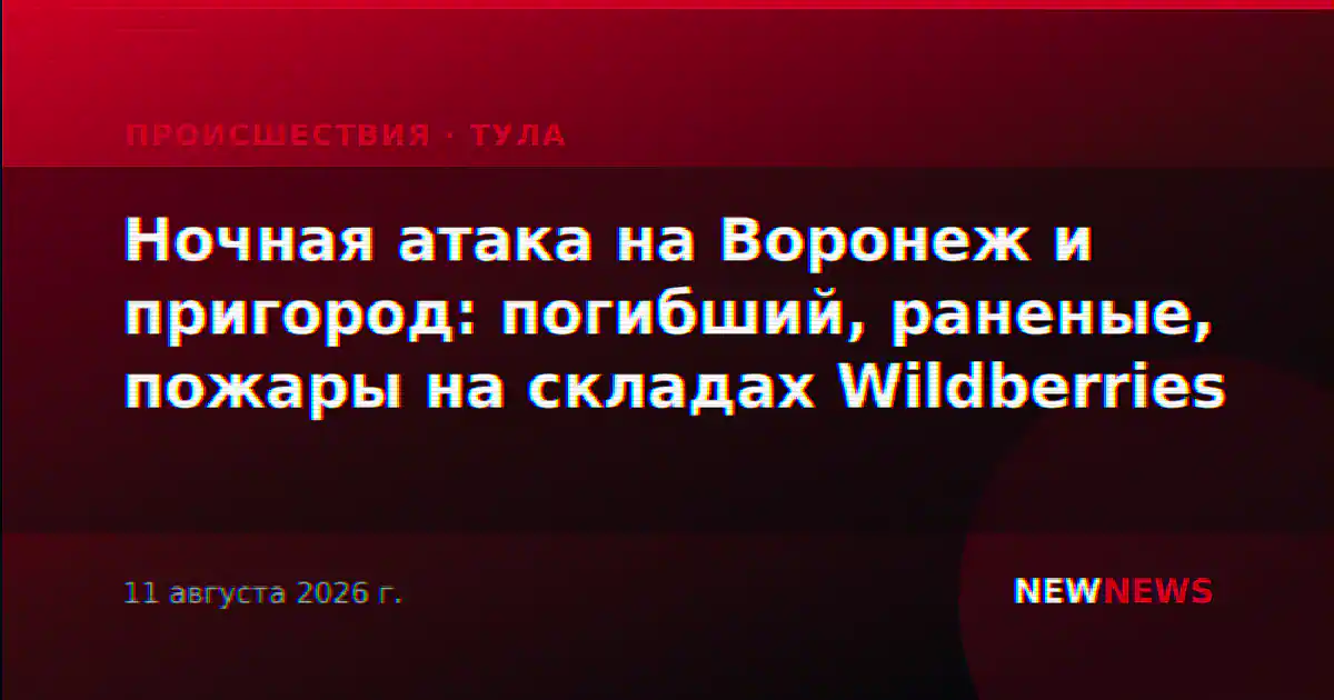 Ночная атака на Воронеж и пригород: погибший, раненые, пожары на складах Wildberries