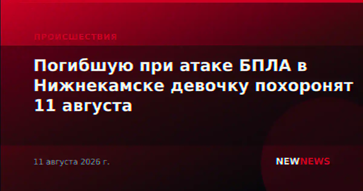 Погибшую при атаке БПЛА в Нижнекамске девочку похоронят 11 августа