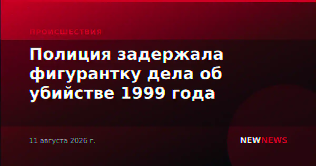 Полиция задержала фигурантку дела об убийстве 1999 года
