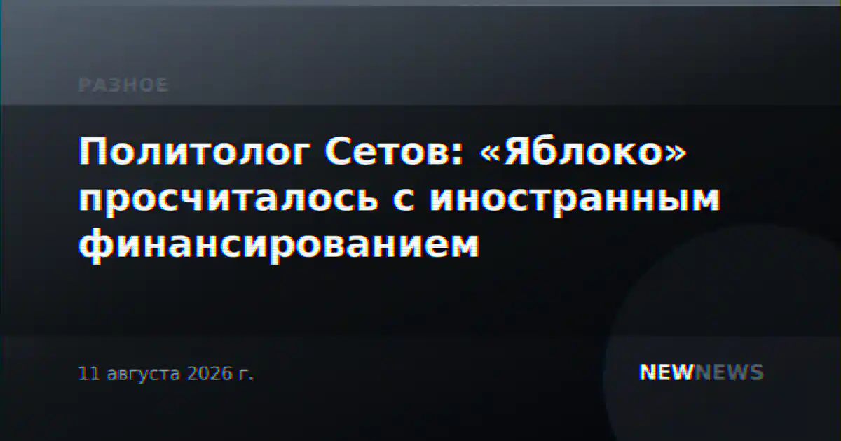 Политолог Сетов: «Яблоко» просчиталось с иностранным финансированием