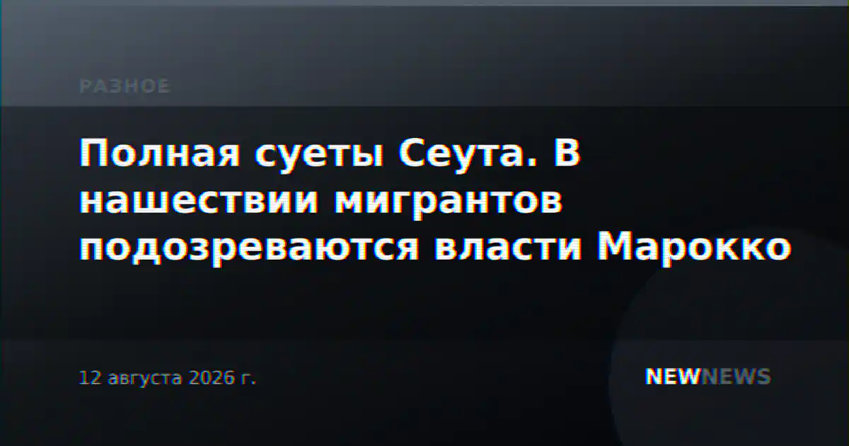 Полная суеты Сеута. В нашествии мигрантов подозреваются власти Марокко