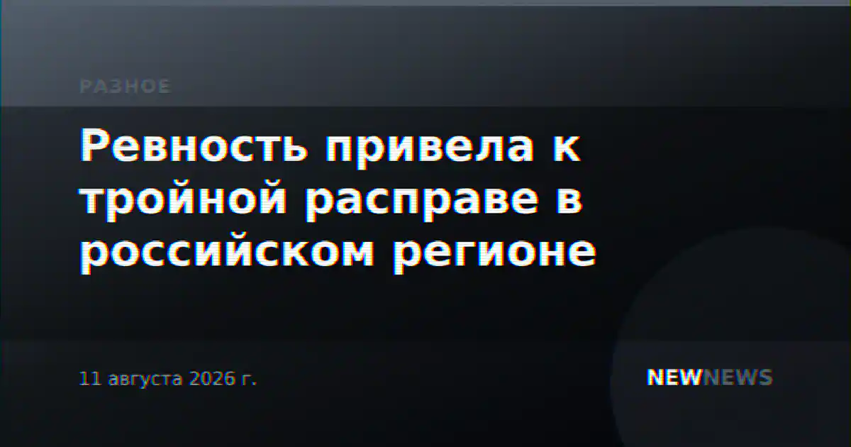 Ревность привела к тройной расправе в российском регионе
