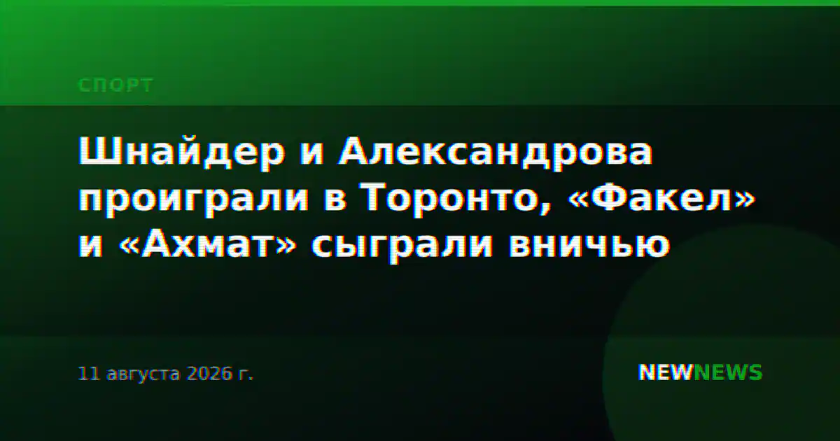 Шнайдер и Александрова проиграли в Торонто, «Факел» и «Ахмат» сыграли вничью