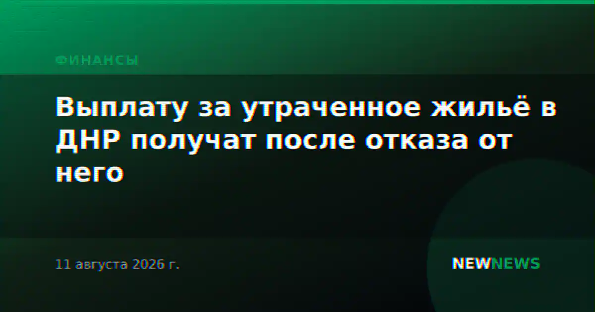 Выплату за утраченное жильё в ДНР получат после отказа от него