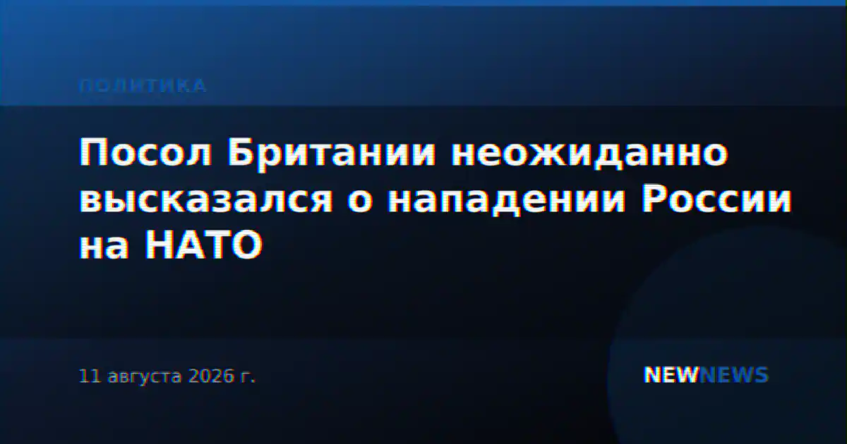 Посол Британии неожиданно высказался о нападении России на НАТО
