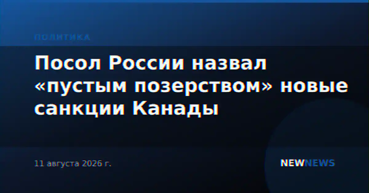 Посол России назвал «пустым позерством» новые санкции Канады