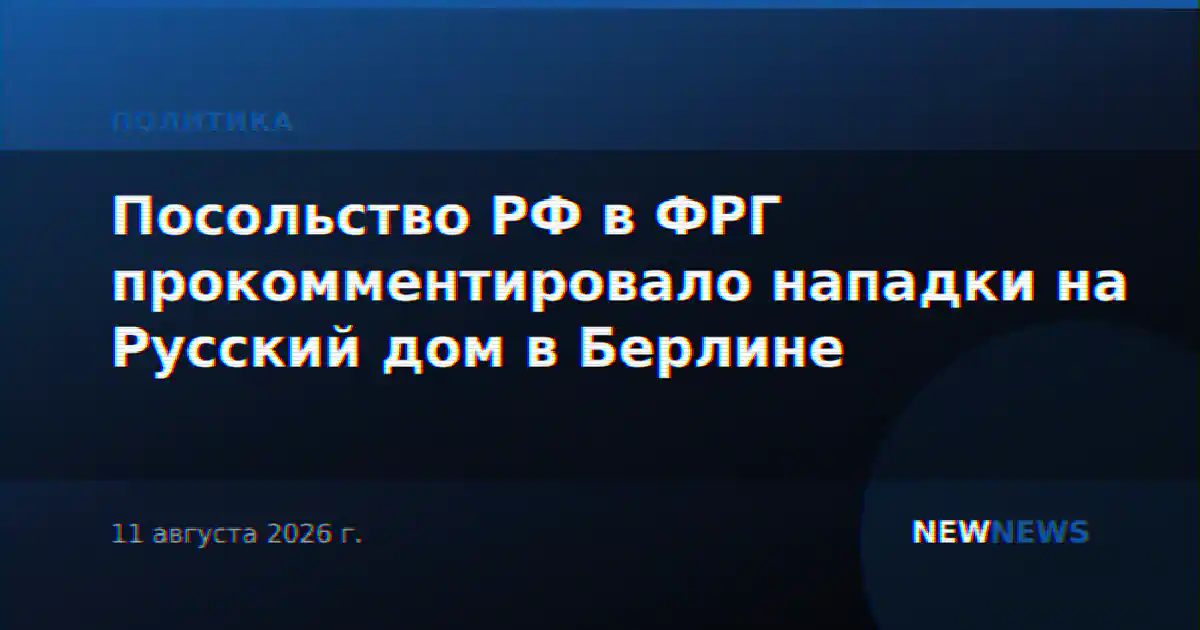 Посольство РФ в ФРГ прокомментировало нападки на Русский дом в Берлине