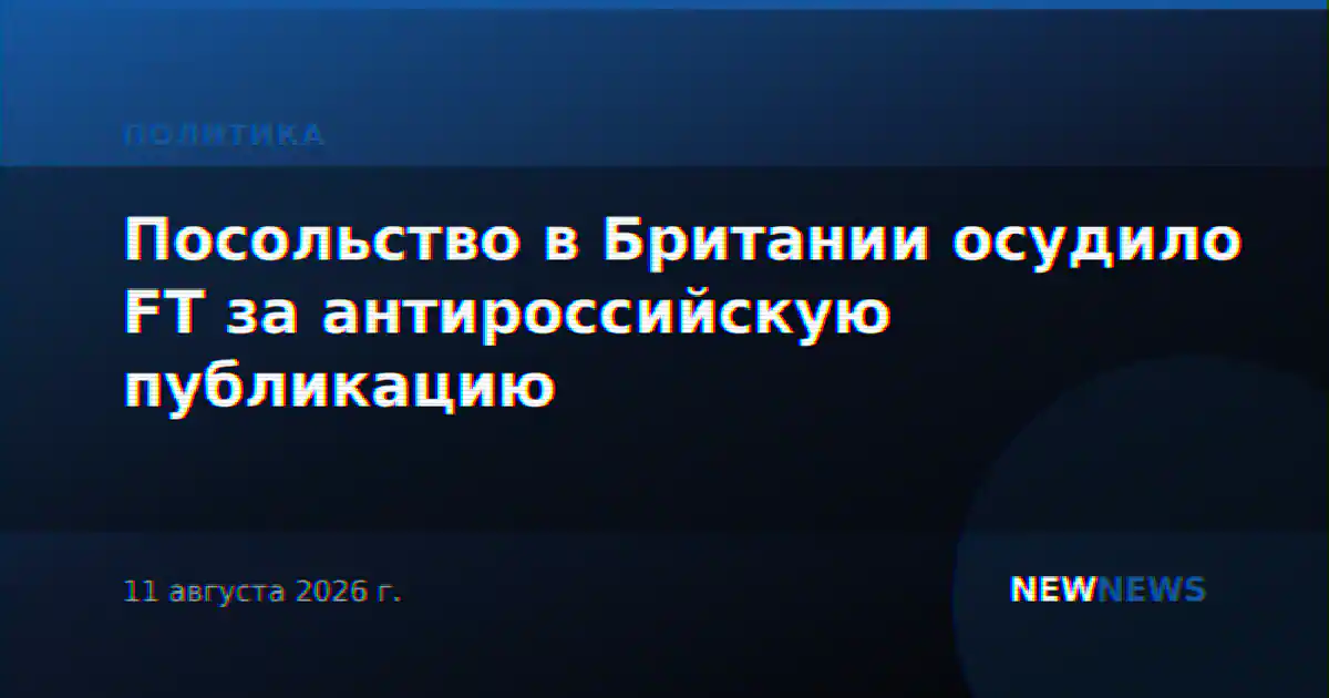 Посольство в Британии осудило FT за антироссийскую публикацию