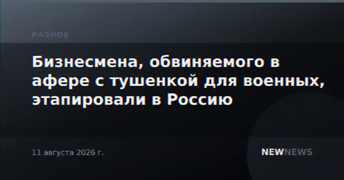 Бизнесмена, обвиняемого в афере с тушенкой для военных, этапировали в Россию