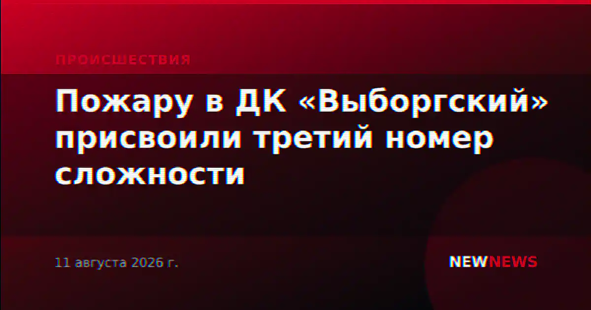 Пожару в ДК «Выборгский» присвоили третий номер сложности