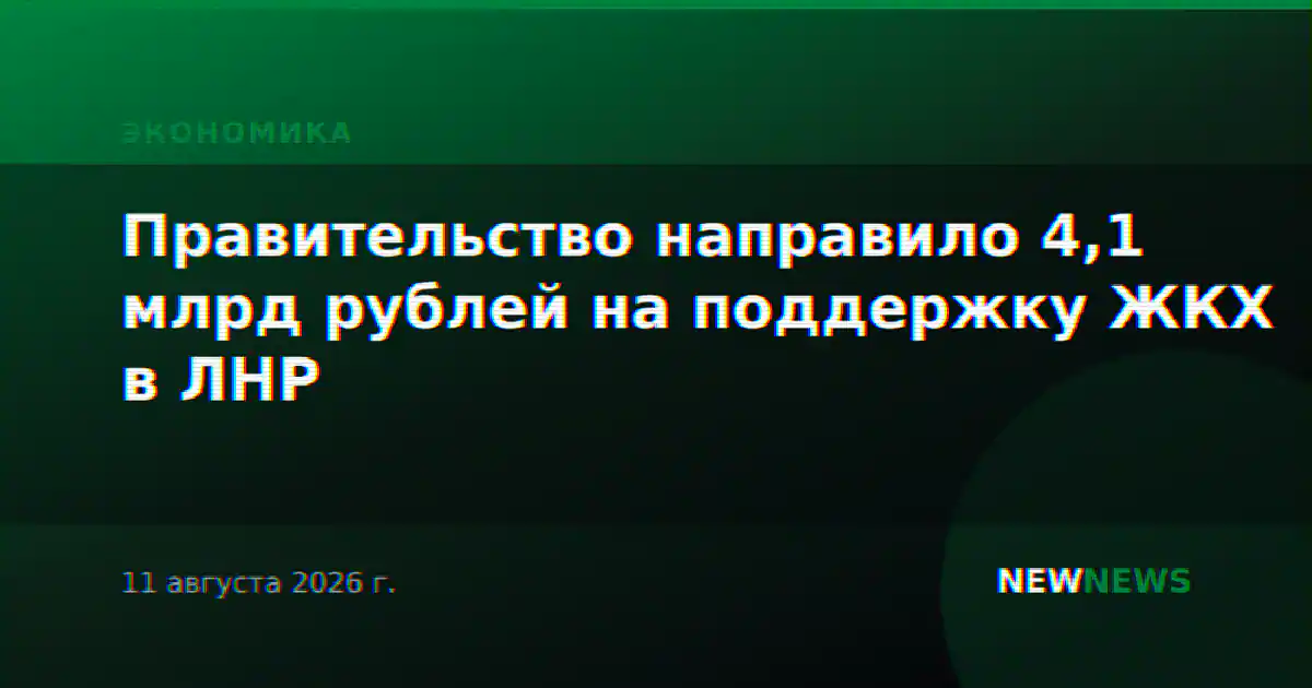 Правительство направило 4,1 млрд рублей на поддержку ЖКХ в ЛНР