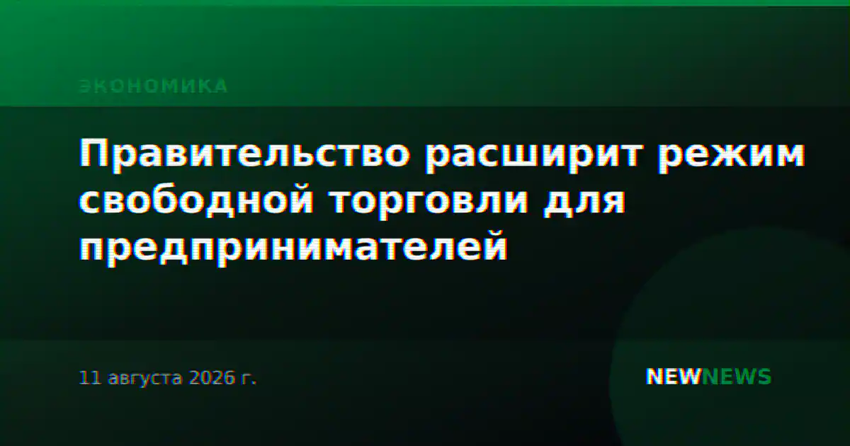 Правительство расширит режим свободной торговли для предпринимателей