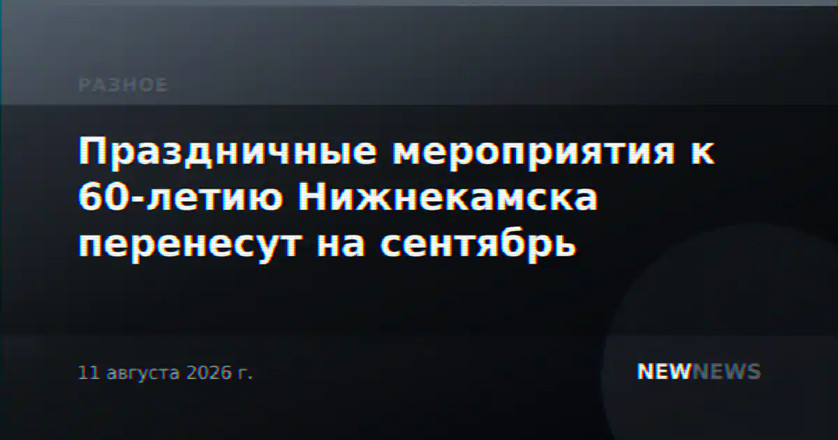 Праздничные мероприятия к 60-летию Нижнекамска перенесут на сентябрь