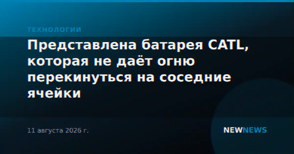 Представлена батарея CATL, которая не даёт огню перекинуться на соседние ячейки