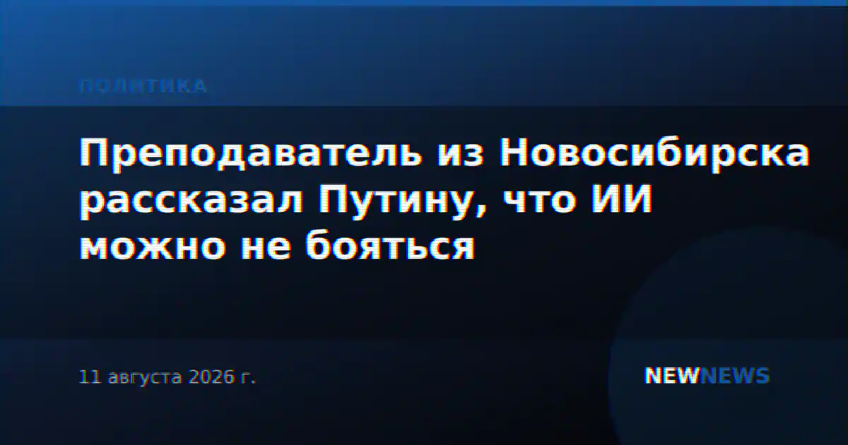 Преподаватель из Новосибирска рассказал Путину, что ИИ можно не бояться