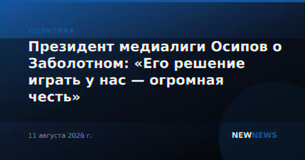 Президент медиалиги Осипов о Заболотном: «Его решение играть у нас — огромная честь»