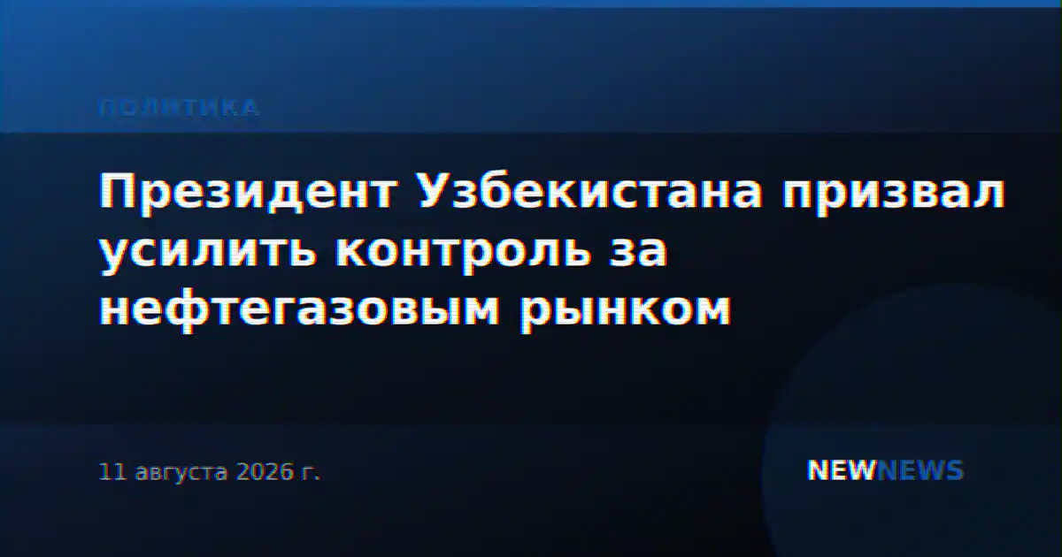 Президент Узбекистана призвал усилить контроль за нефтегазовым рынком