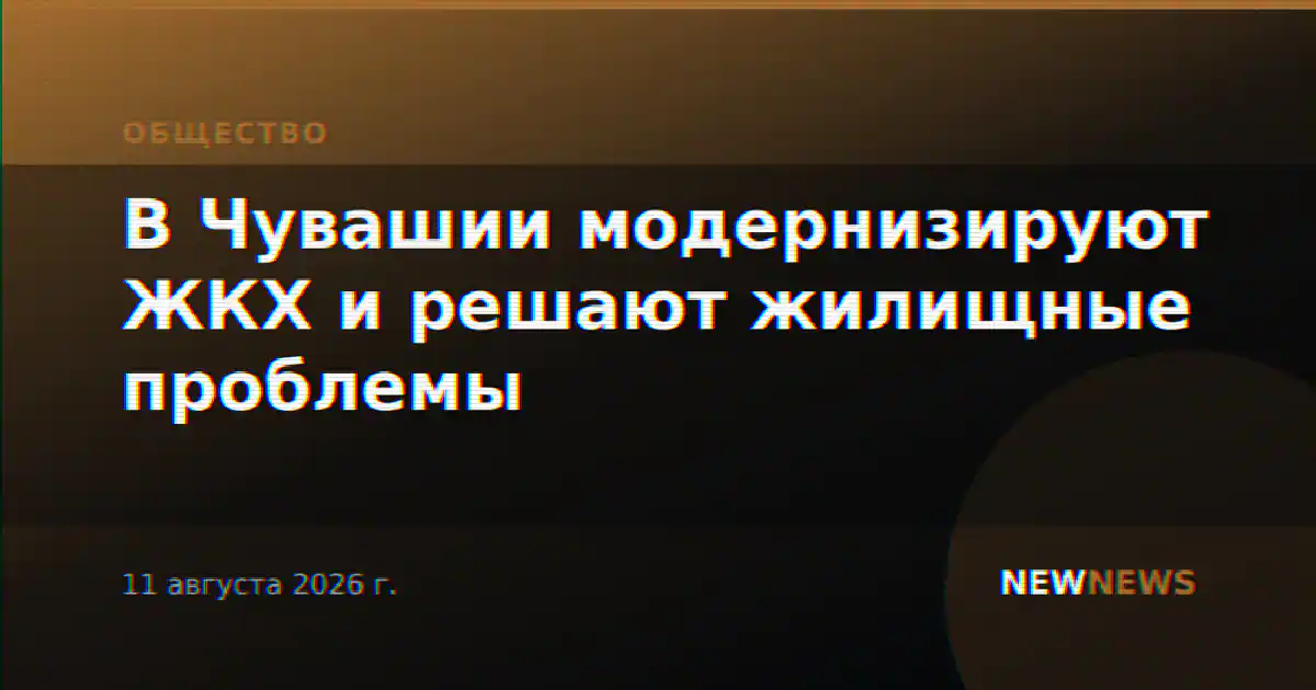 В Чувашии модернизируют ЖКХ и решают жилищные проблемы
