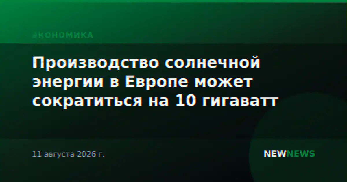 Производство солнечной энергии в Европе может сократиться на 10 гигаватт