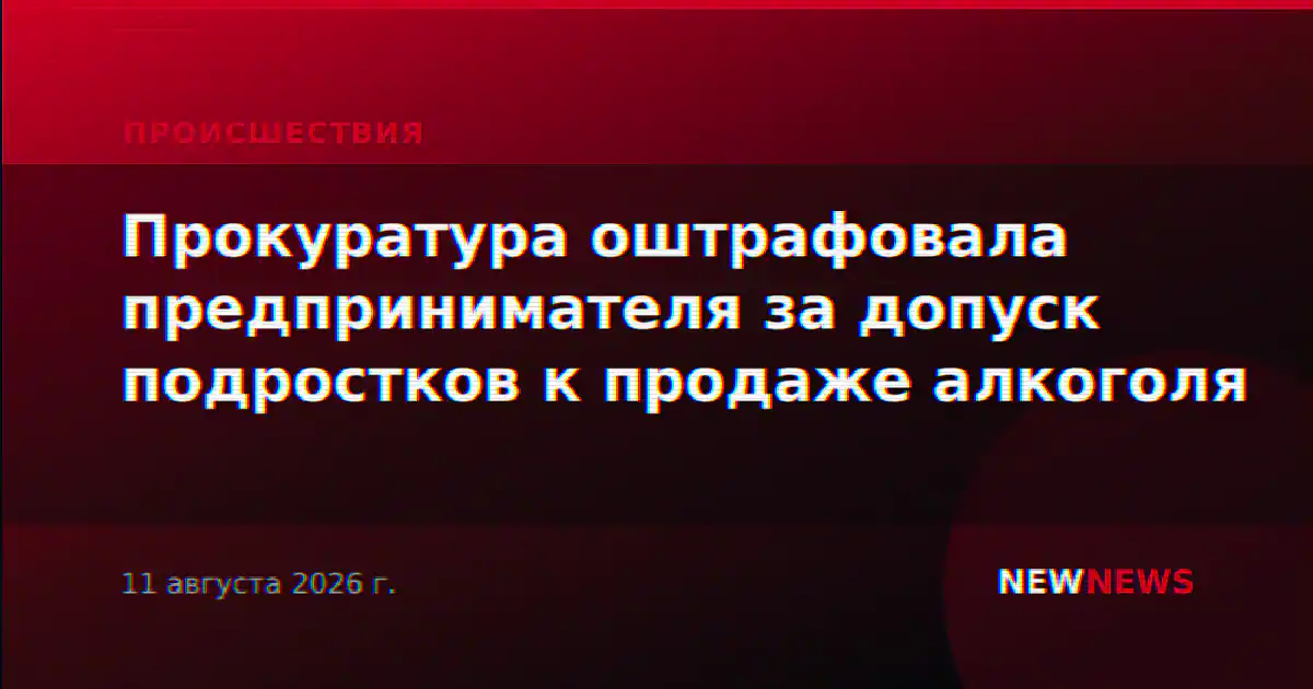 Прокуратура оштрафовала предпринимателя за допуск подростков к продаже алкоголя