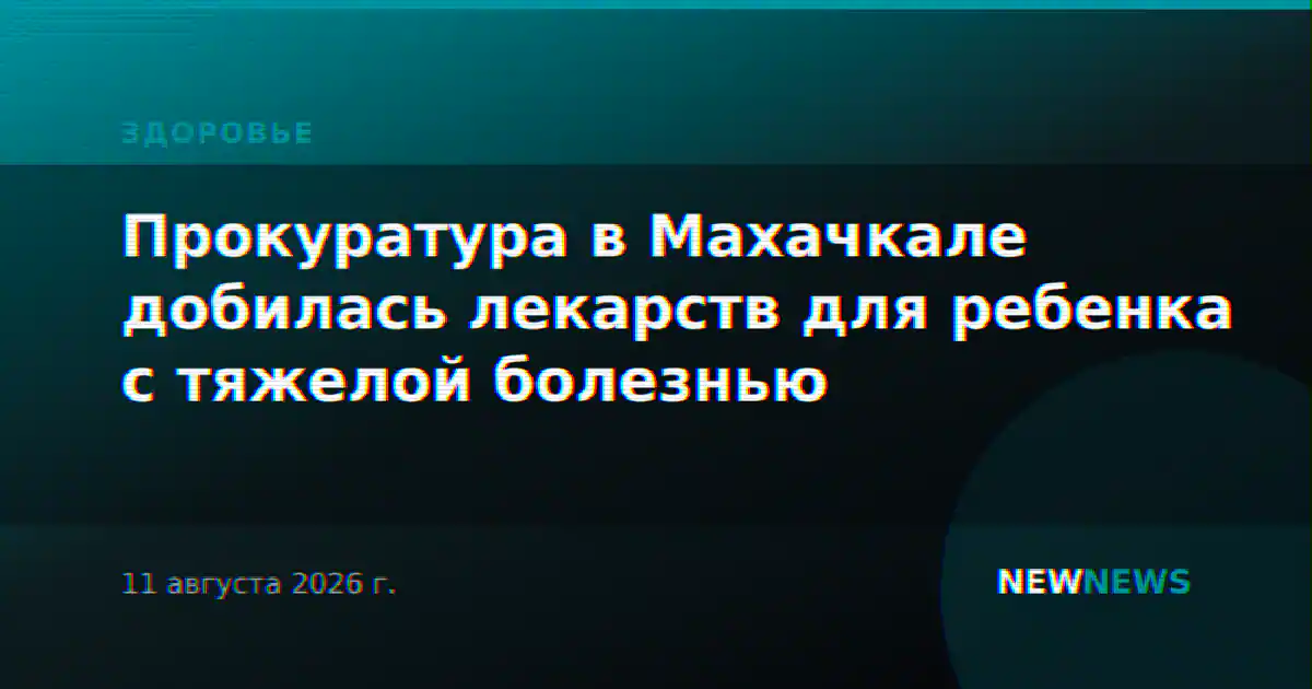 Прокуратура в Махачкале добилась лекарств для ребенка с тяжелой болезнью