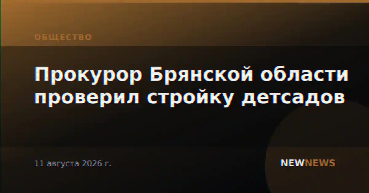 Прокурор Брянской области проверил стройку детсадов
