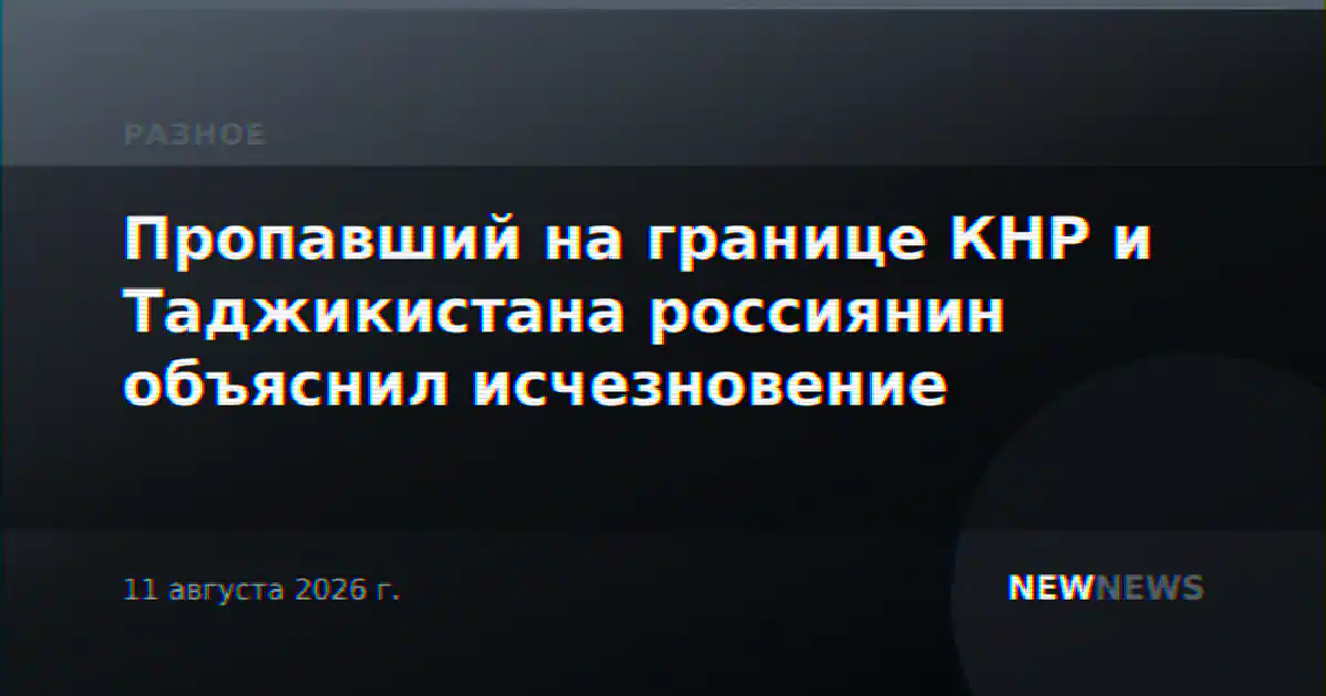 Пропавший на границе КНР и Таджикистана россиянин объяснил исчезновение