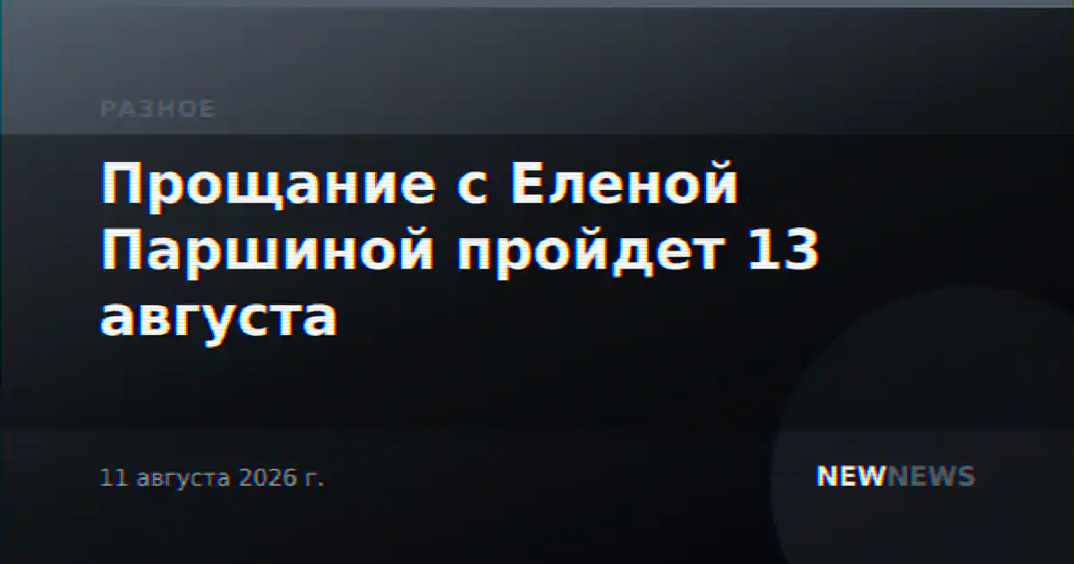 Прощание с Еленой Паршиной пройдет 13 августа