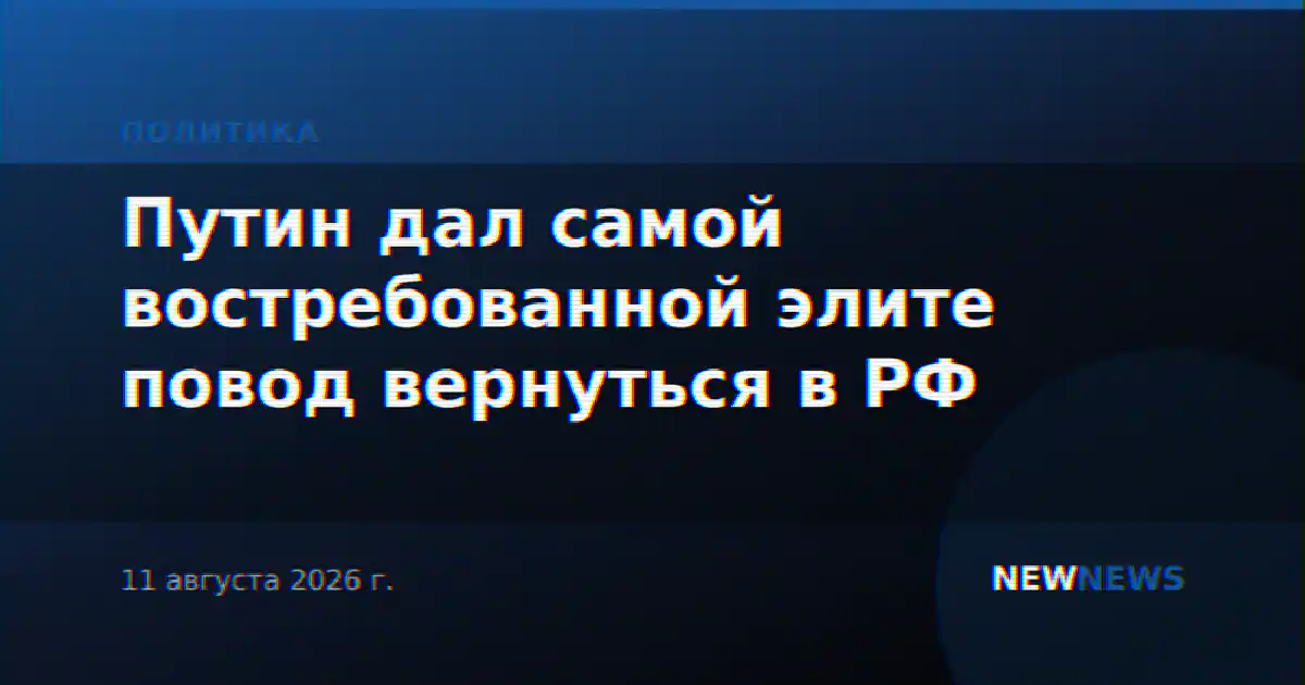 Путин дал самой востребованной элите повод вернуться в РФ