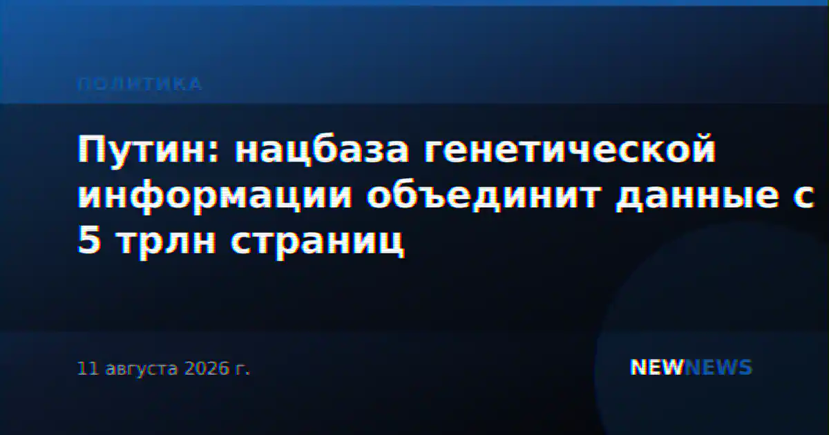 Путин: нацбаза генетической информации объединит данные с 5 трлн страниц