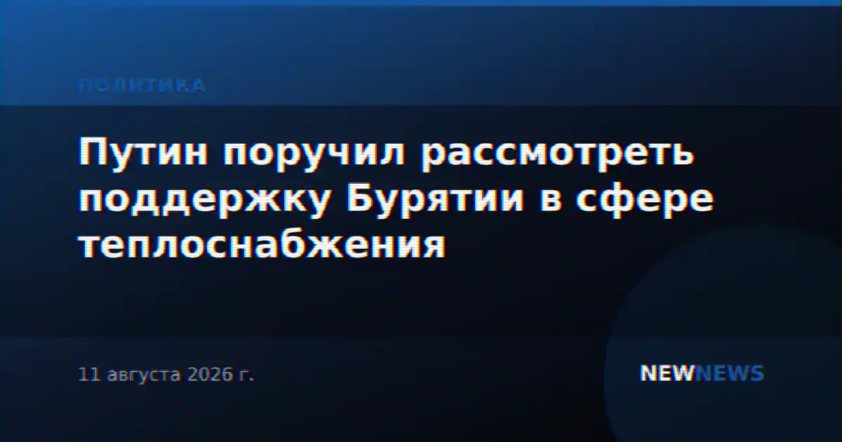 Путин поручил рассмотреть поддержку Бурятии в сфере теплоснабжения