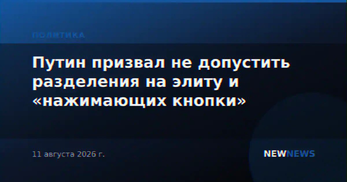 Путин призвал не допустить разделения на элиту и «нажимающих кнопки»