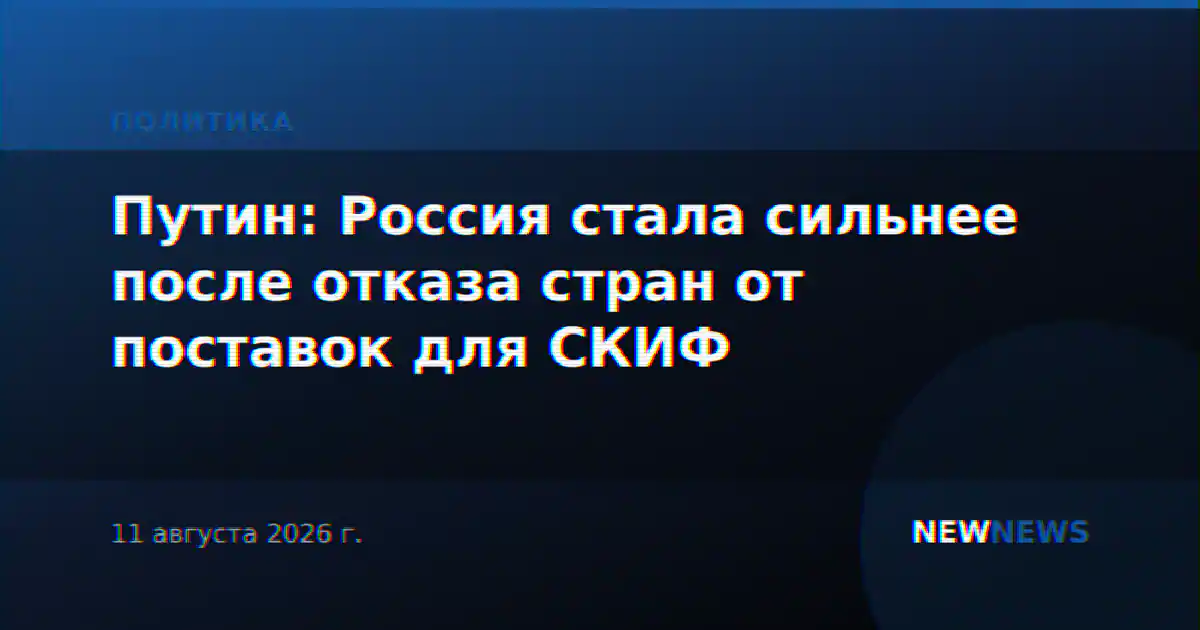 Путин: Россия стала сильнее после отказа стран от поставок для СКИФ