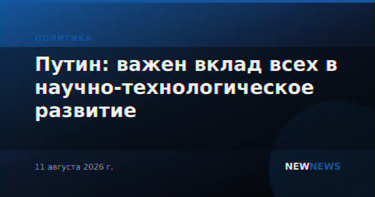 Путин: важен вклад всех в научно-технологическое развитие