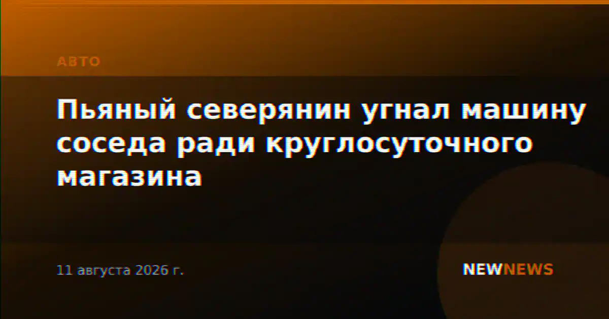 Пьяный северянин угнал машину соседа ради круглосуточного магазина