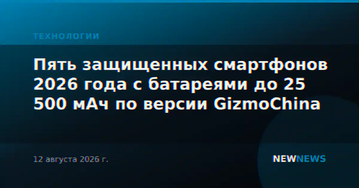 Пять защищенных смартфонов 2026 года с батареями до 25 500 мАч по версии GizmoChina