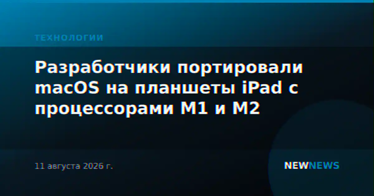 Разработчики портировали macOS на планшеты iPad с процессорами M1 и M2