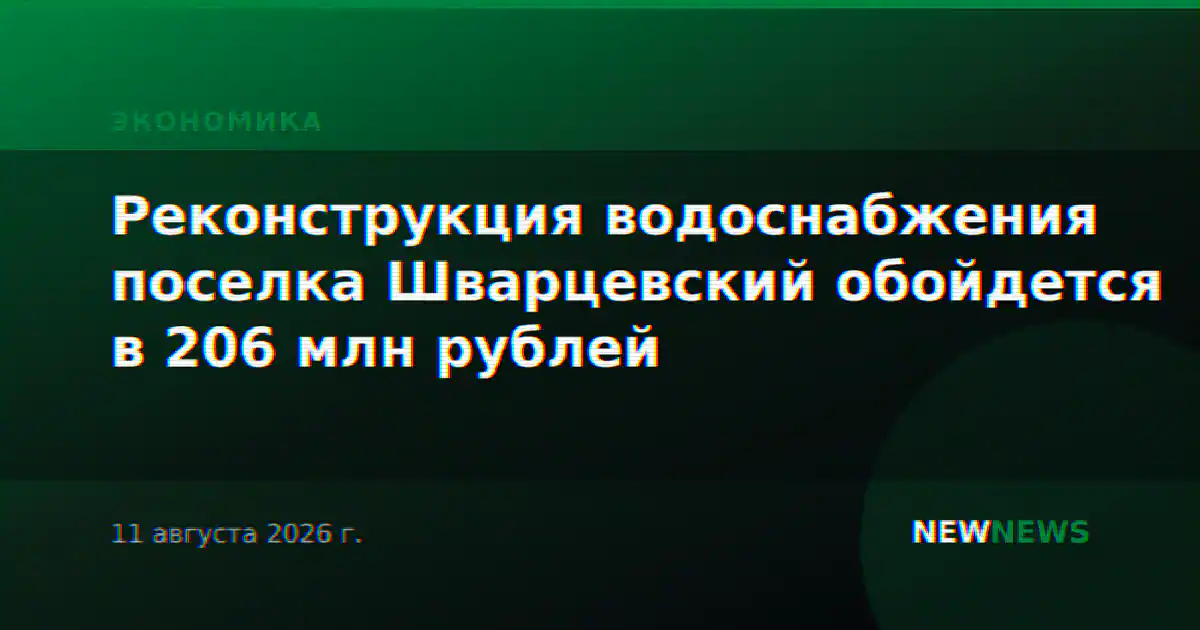 Реконструкция водоснабжения поселка Шварцевский обойдется в 206 млн рублей