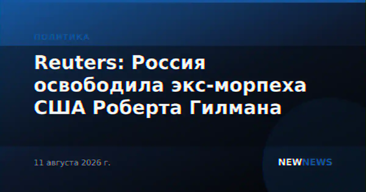 Reuters: Россия освободила экс-морпеха США Роберта Гилмана