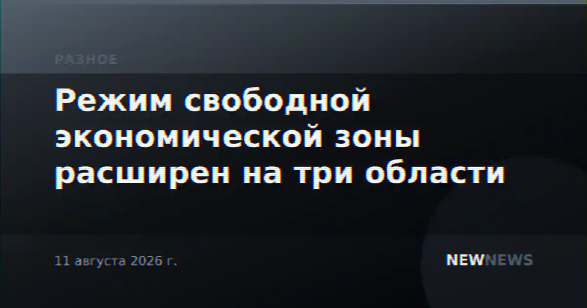 Режим свободной экономической зоны расширен на три области