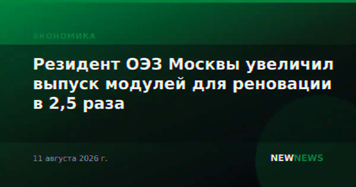 Резидент ОЭЗ Москвы увеличил выпуск модулей для реновации в 2,5 раза