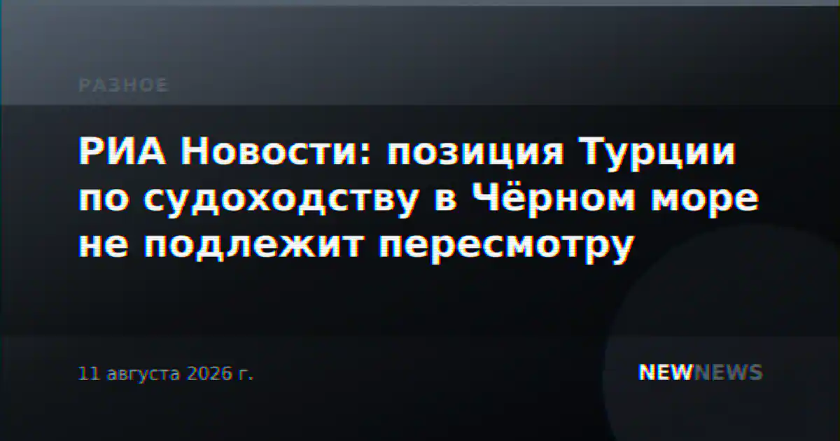 РИА Новости: позиция Турции по судоходству в Чёрном море не подлежит пересмотру